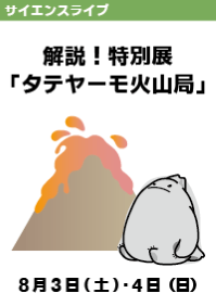 サイエンスライブ「解説！特別展「タテヤーモ火山局」」