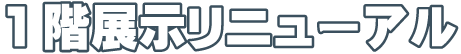 1階展示リニューアル