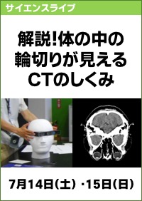 サイエンスライブ「解説！体の中の輪切りが見えるＣＴのしくみ」