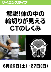 サイエンスライブ「解説！体の中の輪切りが見えるCTのしくみ」