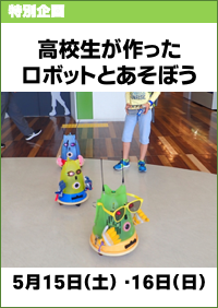 特別企画「高校生が作ったロボットとあそぼう」