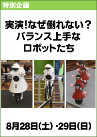 特別企画「実演！なぜ倒れない？バランス上手なロボットたち」