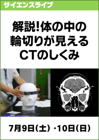 サイエンスライブ「解説！体の中の輪切りが見えるCTのしくみ」