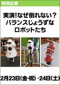 実演！なぜ倒れない？バランスじょうずなロボットたち