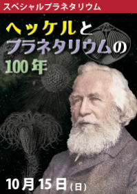 スペシャルプラネタリウム「ヘッケルとプラネタリウムの100年」