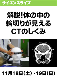 サイエンスライブ「解説！体の中の輪切りが見える　ＣＴのしくみ」