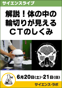 サイエンスライブ「解説！体の中の輪切りが見えるCTのしくみ」